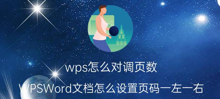 wps怎么对调页数 WPSWord文档怎么设置页码一左一右？